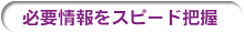 必要情報をスピード把握