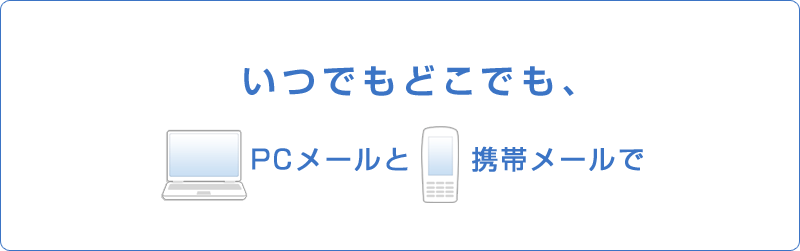 いつでもどこでも、PCメールと携帯メールで